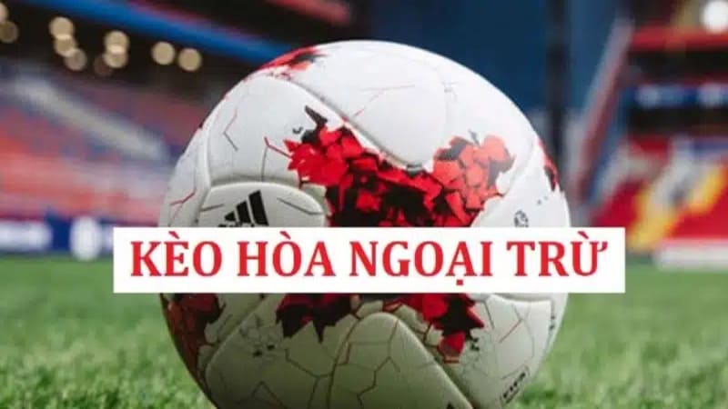 Kèo Hòa Ngoại Trừ - Loại Bỏ Rủi Ro, Giành Chiến Thắng Lớn 1 Tổng quan kèo hòa ngoại trừ